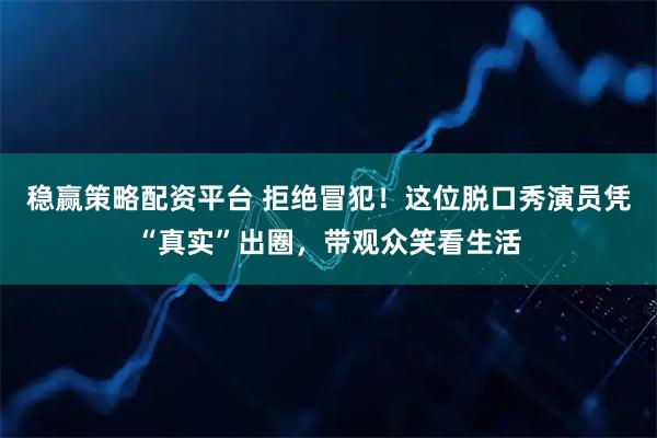 稳赢策略配资平台 拒绝冒犯！这位脱口秀演员凭“真实”出圈，带观众笑看生活