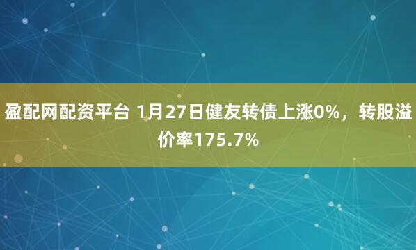 盈配网配资平台 1月27日健友转债上涨0%，转股溢价率175.7%