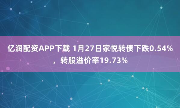 亿润配资APP下载 1月27日家悦转债下跌0.54%，转股溢价率19.73%