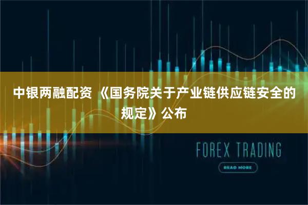 中银两融配资 《国务院关于产业链供应链安全的规定》公布